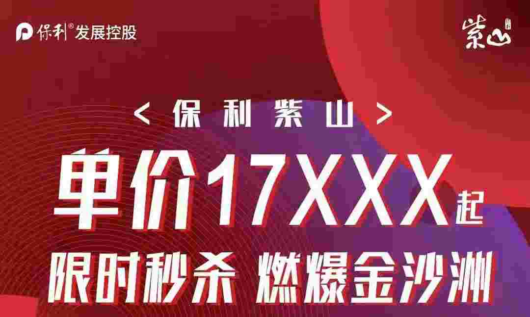 保利紫山金沙洲热盘限时秒杀单价低至17XXX起