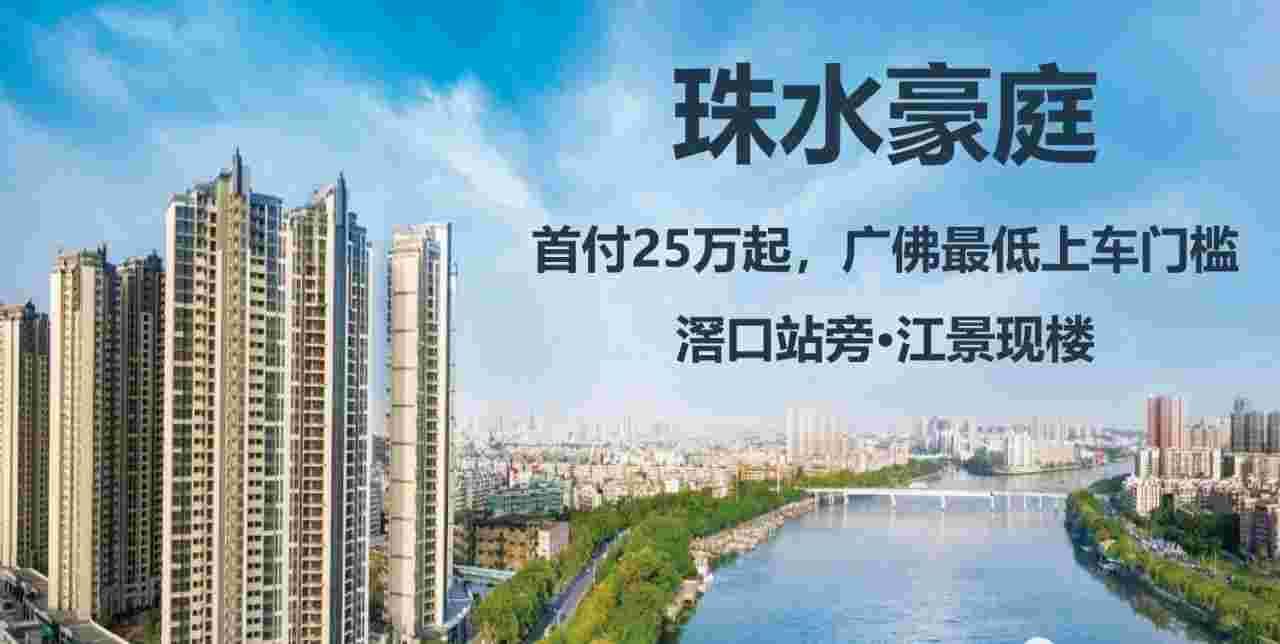 佛山珠水豪庭楼盘详情,一线江景,学府林立